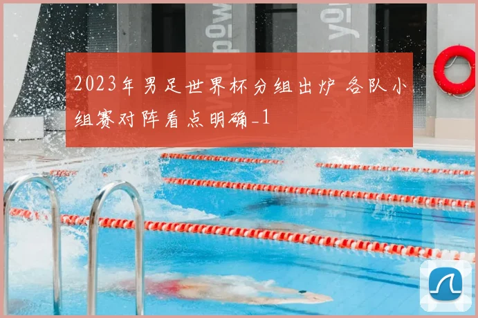 2023年男足世界杯分组出炉 各队小组赛对阵看点明确_1