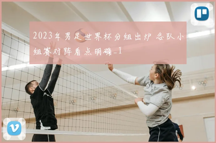 2023年男足世界杯分组出炉 各队小组赛对阵看点明确_1