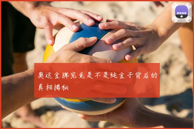 奥运金牌究竟是不是纯金子背后的真相揭秘