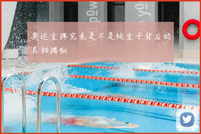 奥运金牌究竟是不是纯金子背后的真相揭秘