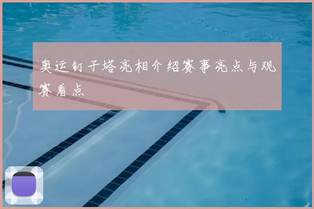 奥运钉子塔亮相介绍赛事亮点与观赛看点