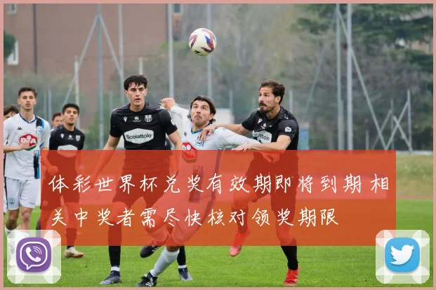 体彩世界杯兑奖有效期即将到期 相关中奖者需尽快核对领奖期限