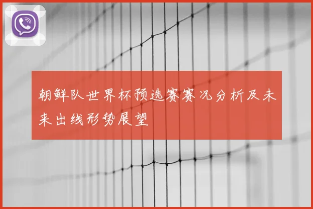 朝鲜队世界杯预选赛赛况分析及未来出线形势展望