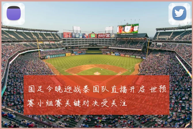 国足今晚迎战泰国队直播开启 世预赛小组赛关键对决受关注