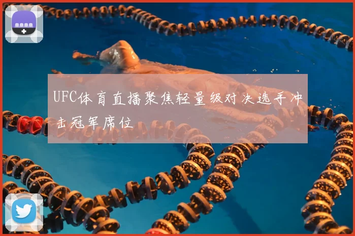 UFC体育直播聚焦轻量级对决选手冲击冠军席位