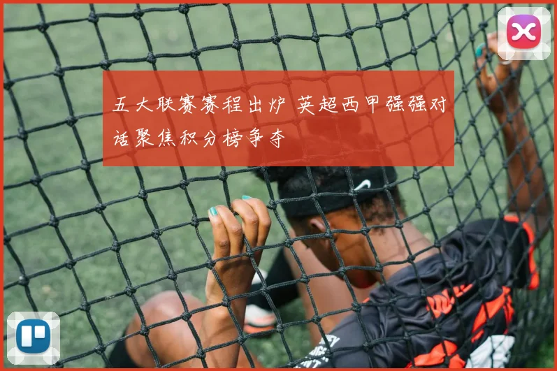 五大联赛赛程出炉 英超西甲强强对话聚焦积分榜争夺