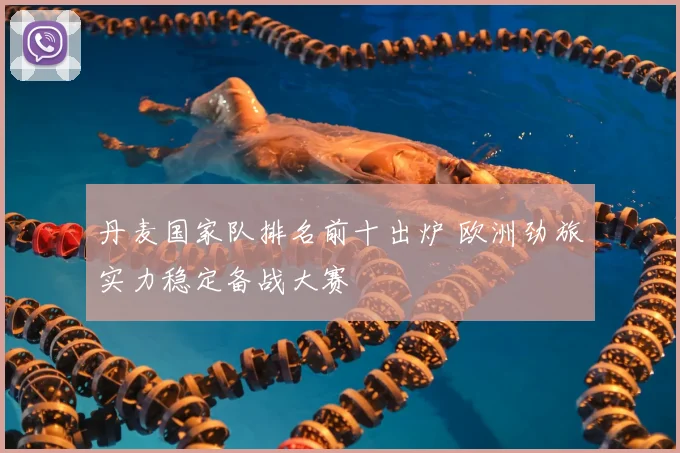 丹麦国家队排名前十出炉 欧洲劲旅实力稳定备战大赛