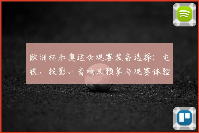 欧洲杯和奥运会观赛装备选择：电视、投影、音响及预算与观赛体验差异