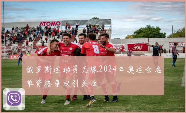 俄罗斯运动员无缘2024年奥运会名单资格争议引关注