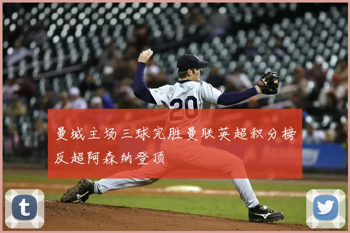 曼城主场三球完胜曼联英超积分榜反超阿森纳登顶