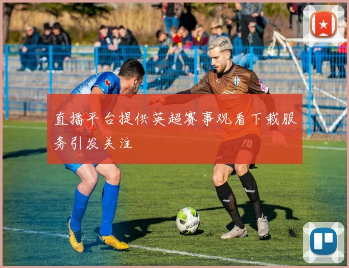 直播平台提供英超赛事观看下载服务引发关注