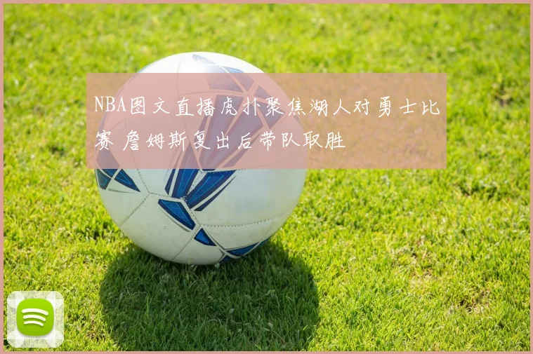 NBA图文直播虎扑聚焦湖人对勇士比赛 詹姆斯复出后带队取胜