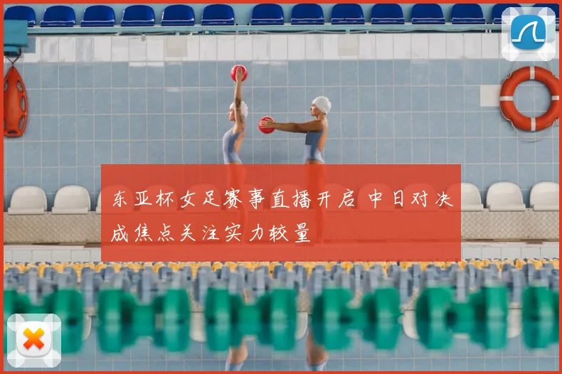 东亚杯女足赛事直播开启 中日对决成焦点关注实力较量