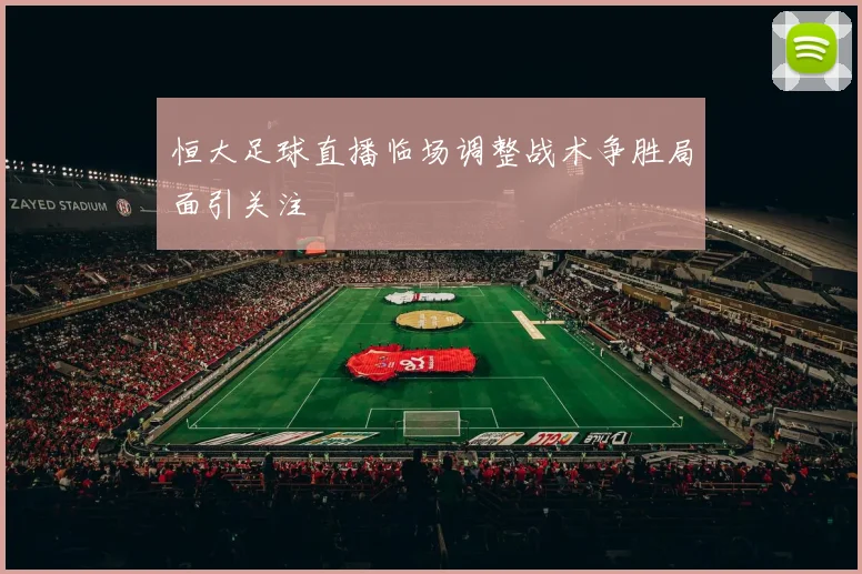 恒大足球直播临场调整战术争胜局面引关注