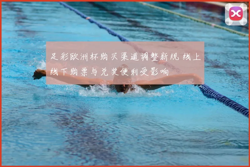 足彩欧洲杯购买渠道调整新规 线上线下购票与兑奖便利受影响