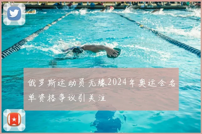 俄罗斯运动员无缘2024年奥运会名单资格争议引关注