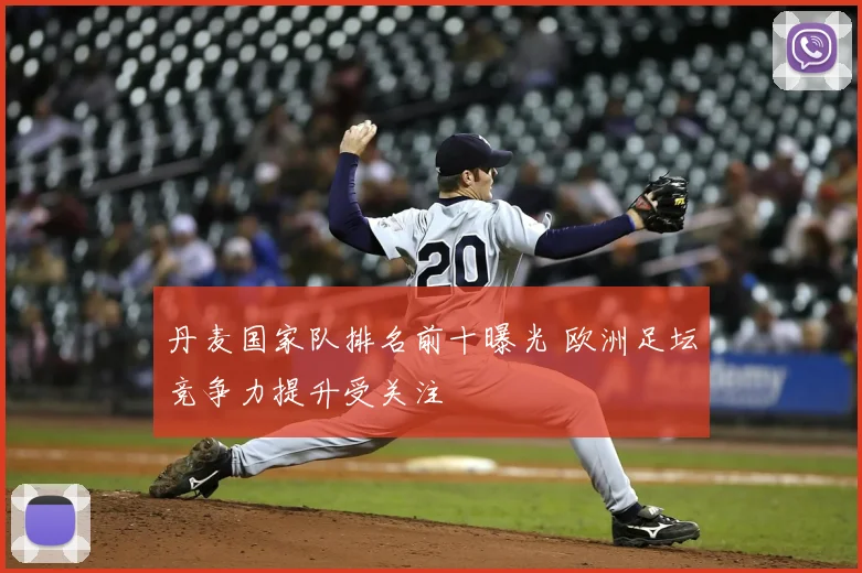 丹麦国家队排名前十曝光 欧洲足坛竞争力提升受关注