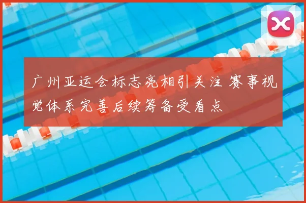 广州亚运会标志亮相引关注 赛事视觉体系完善后续筹备受看点